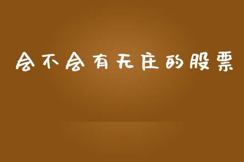 会不会有无庄的股票_https://qh.lansai.wang_新股数据_第1张