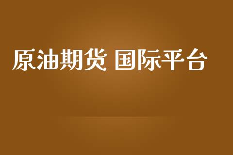 原油期货 国际平台_https://qh.lansai.wang_期货怎么玩_第1张
