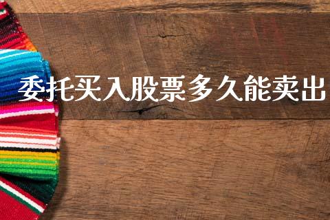 委托买入股票多久能卖出_https://qh.lansai.wang_期货理财_第1张