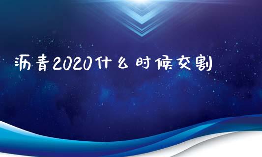 沥青2020什么时候交割_https://qh.lansai.wang_海康威视股票_第1张