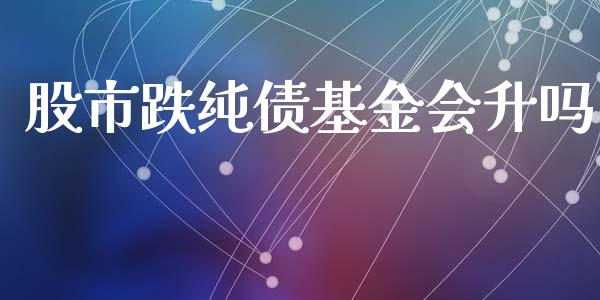 股市跌纯债基金会升吗_https://qh.lansai.wang_期货理财_第1张