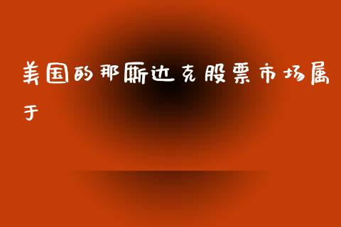 美国的那厮达克股票市场属于_https://qh.lansai.wang_新股数据_第1张