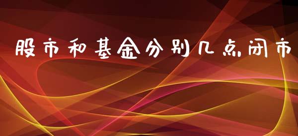 股市和基金分别几点闭市_https://qh.lansai.wang_期货理财_第1张