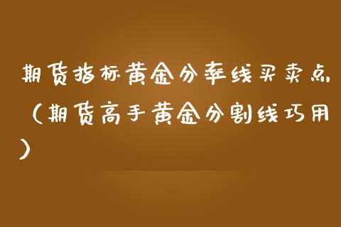 期货指标黄金分率线买卖点（期货高手黄金分割线巧用）_https://qh.lansai.wang_期货理财_第1张