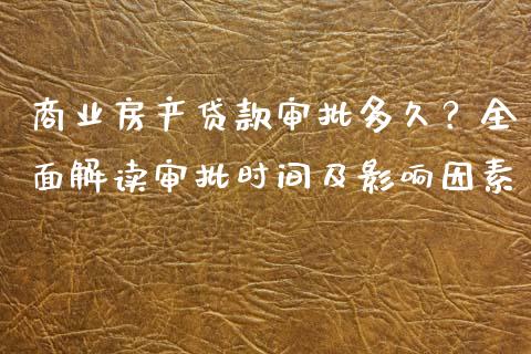 商业房产贷款审批多久？全面解读审批时间及影响因素_https://qh.lansai.wang_股票新闻_第1张