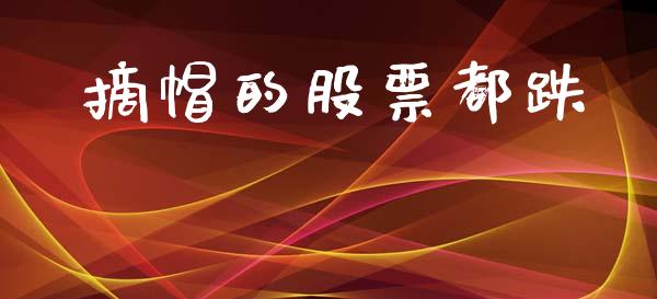 摘帽的股票都跌_https://qh.lansai.wang_新股数据_第1张