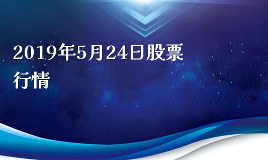 2019年5月24日股票行情_https://qh.lansai.wang_新股数据_第1张