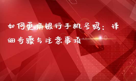 如何更换银行手机号码：详细步骤与注意事项_https://qh.lansai.wang_股票新闻_第1张