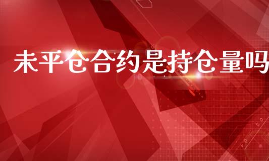 未平仓合约是持仓量吗_https://qh.lansai.wang_股票新闻_第1张