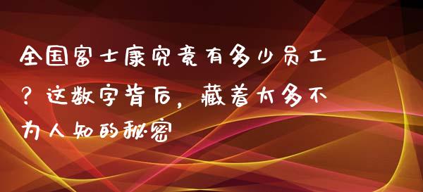 全国富士康究竟有多少员工？这数字背后，藏着太多不为人知的秘密_https://qh.lansai.wang_新股数据_第1张