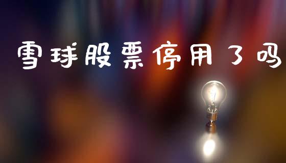 雪球股票停用了吗_https://qh.lansai.wang_期货喊单_第1张
