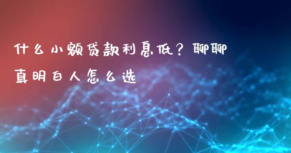 什么小额贷款利息低？聊聊真明白人怎么选_https://qh.lansai.wang_期货喊单_第1张