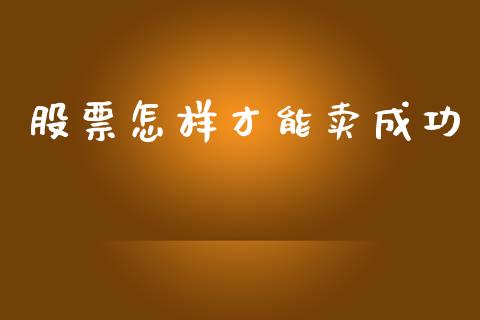 股票怎样才能卖成功_https://qh.lansai.wang_期货喊单_第1张