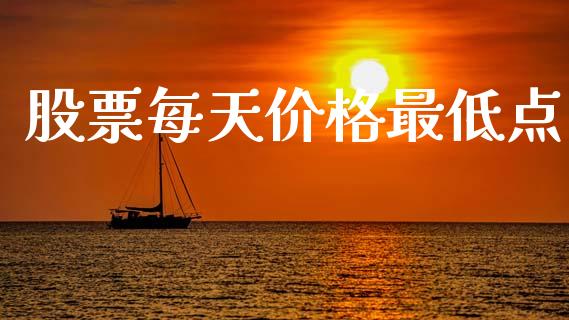 股票每天价格最低点_https://qh.lansai.wang_期货喊单_第1张