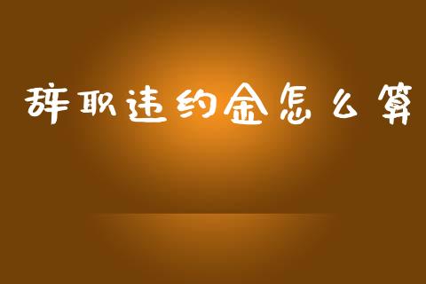 辞职违约金怎么算_https://qh.lansai.wang_股票新闻_第1张