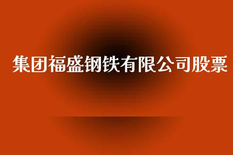 集团福盛钢铁有限公司股票_https://qh.lansai.wang_新股数据_第1张