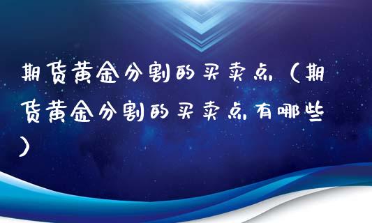 期货黄金分割的买卖点（期货黄金分割的买卖点有哪些）_https://qh.lansai.wang_股票技术分析_第1张