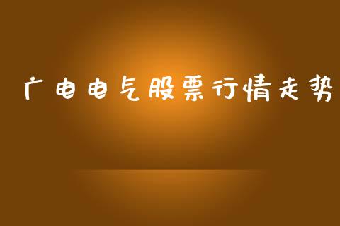 广电电气股票行情走势_https://qh.lansai.wang_股票新闻_第1张