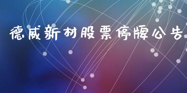 德威新材股票停牌公告_https://qh.lansai.wang_期货理财_第1张