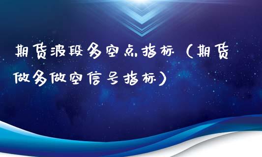 期货波段多空点指标(期货做多做空信号指标)_海康威视股票_第1张_起点期货网 期货波段多空点指标(期货做多做空信号指标)_https://qh.lansai.wang_海康威视股票_第1张