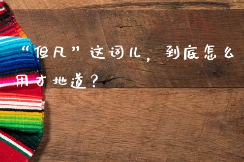 “但凡”这词儿，到底怎么用才地道？_https://qh.lansai.wang_期货理财_第1张
