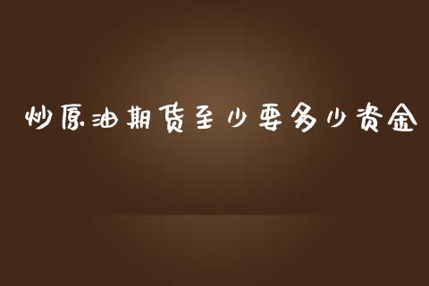 炒原油期货至少要多少资金_https://qh.lansai.wang_期货怎么玩_第1张