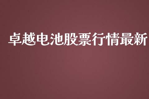 卓越电池股票行情最新_https://qh.lansai.wang_股票新闻_第1张