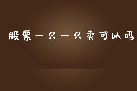 股票一只一只卖可以吗_https://qh.lansai.wang_新股数据_第1张