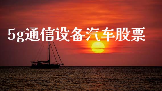 5g通信设备汽车股票_https://qh.lansai.wang_新股数据_第1张
