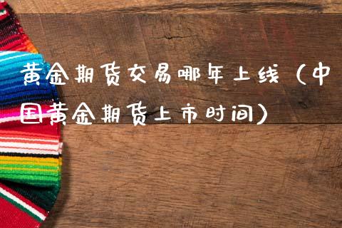 黄金期货交易哪年上线（中国黄金期货上市时间）_https://qh.lansai.wang_期货喊单_第1张