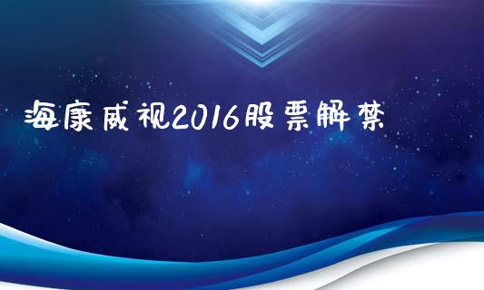 海康威视2016股票解禁_https://qh.lansai.wang_期货理财_第1张