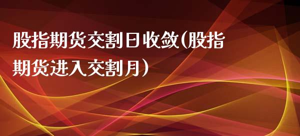 股指期货交割日收敛(股指期货进入交割月)_https://qh.lansai.wang_期货理财_第1张
