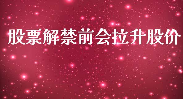 股票解禁前会拉升股价_https://qh.lansai.wang_新股数据_第1张