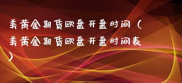 美黄金期货欧盘开盘时间（美黄金期货欧盘开盘时间表）_https://qh.lansai.wang_期货理财_第1张