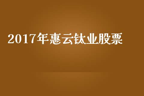 2017年惠云钛业股票_https://qh.lansai.wang_期货喊单_第1张