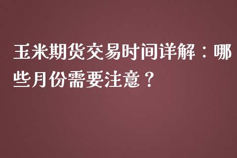 玉米期货交易时间详解：哪些月份需要注意？_https://qh.lansai.wang_股票技术分析_第1张