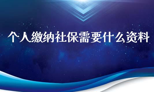 个人缴纳社保需要什么资料_https://qh.lansai.wang_期货怎么玩_第1张
