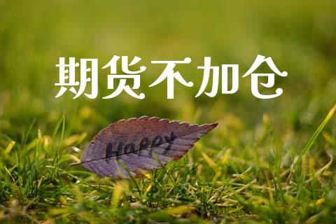 期货不加仓_https://qh.lansai.wang_股票新闻_第1张