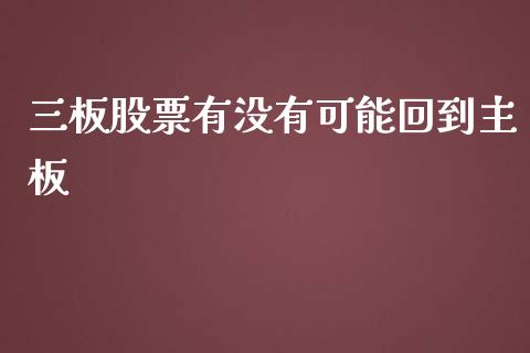 三板股票有没有可能回到主板_https://qh.lansai.wang_期货理财_第1张