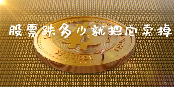 股票跌多少就把它卖掉_https://qh.lansai.wang_期货怎么玩_第1张