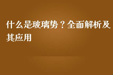 什么是玻璃势？全面解析及其应用_https://qh.lansai.wang_期货喊单_第1张