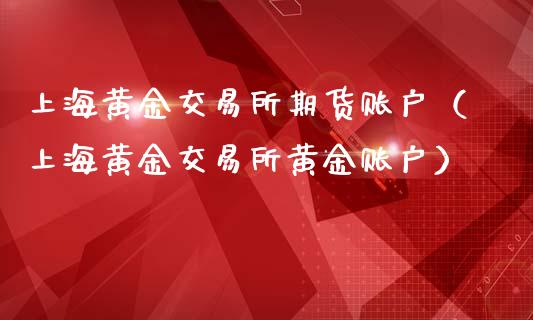 上海黄金交易所期货账户（上海黄金交易所黄金账户）_https://qh.lansai.wang_期货怎么玩_第1张