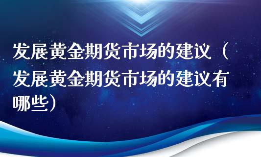 发展黄金期货市场的建议（发展黄金期货市场的建议有哪些）_https://qh.lansai.wang_期货理财_第1张