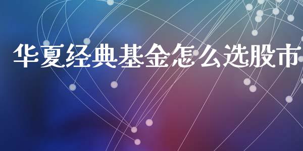 华夏经典基金怎么选股市_https://qh.lansai.wang_期货理财_第1张