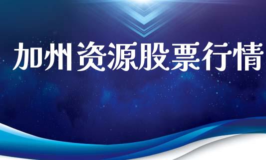 加州资源股票行情_https://qh.lansai.wang_期货喊单_第1张