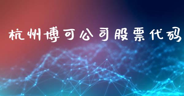 杭州博可公司股票代码_https://qh.lansai.wang_期货喊单_第1张