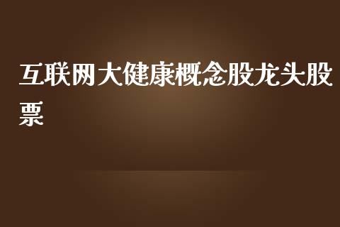 互联网大健康概念股龙头股票_https://qh.lansai.wang_期货理财_第1张