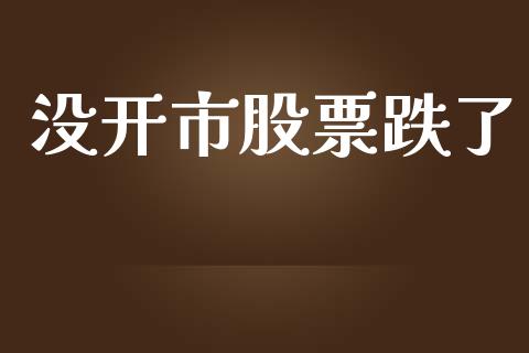 没开市股票跌了_https://qh.lansai.wang_新股数据_第1张