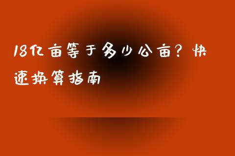 18亿亩等于多少公亩？快速换算指南_https://qh.lansai.wang_期货怎么玩_第1张