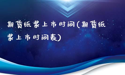 期货纸浆上市时间(期货纸浆上市时间表)_https://qh.lansai.wang_期货理财_第1张